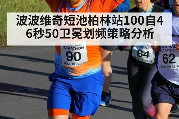 波波维奇短池柏林站100自46秒50卫冕划频策略分析
