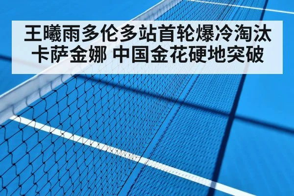 王曦雨多伦多站首轮爆冷淘汰卡萨金娜 中国金花硬地突破