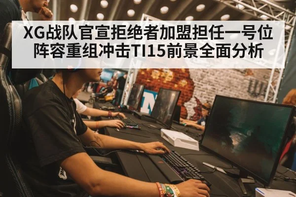 XG战队官宣拒绝者加盟担任一号位 阵容重组冲击TI15前景全面分析