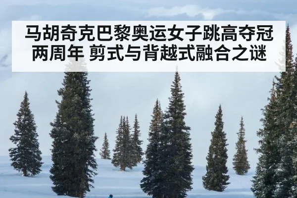 马胡奇克巴黎奥运女子跳高夺冠两周年 剪式与背越式融合之谜