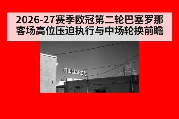 2026-27赛季欧冠第二轮巴塞罗那客场高位压迫执行与中场轮换前瞻