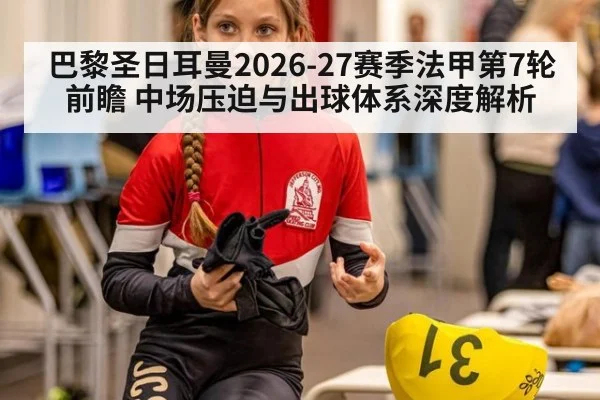 巴黎圣日耳曼2026-27赛季法甲第7轮前瞻 中场压迫与出球体系深度解析