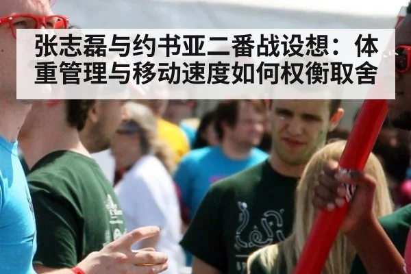 张志磊与约书亚二番战设想：体重管理与移动速度如何权衡取舍