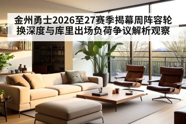 金州勇士2026至27赛季揭幕周阵容轮换深度与库里出场负荷争议解析观察