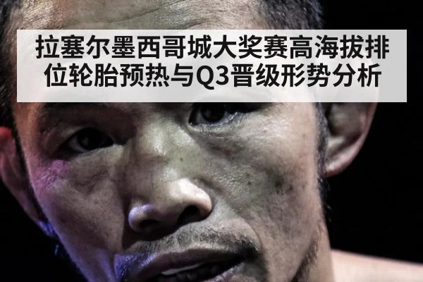 拉塞尔墨西哥城大奖赛高海拔排位轮胎预热与Q3晋级形势分析